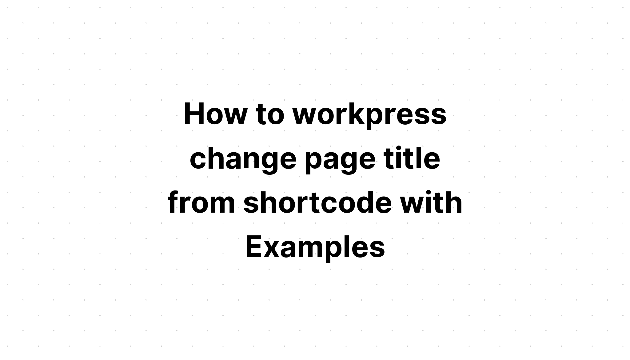Cách wordpress thay đổi tiêu đề trang từ shortcode với Ví dụ